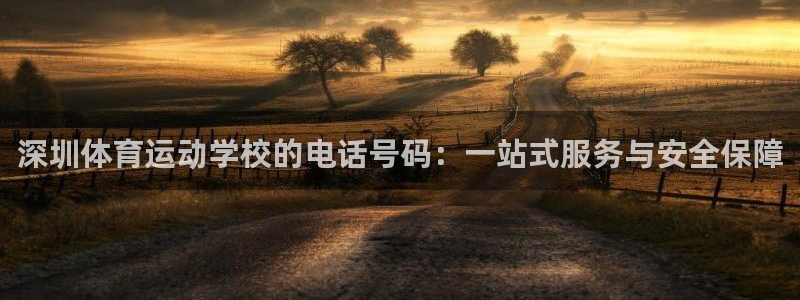 betway西汉姆：深圳体育运动学校的电话号码：一站式服务与安全保障