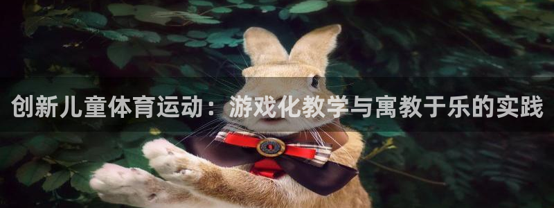 betway西汉姆联官网：创新儿童体育运动：游戏化教学与寓教于乐的实践